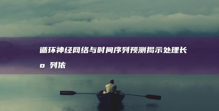 循环神经网络与时间序列预测：揭示处理长序列依赖性的黑魔法